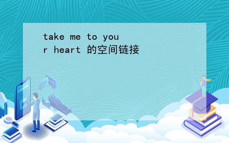 take me to your heart 的空间链接