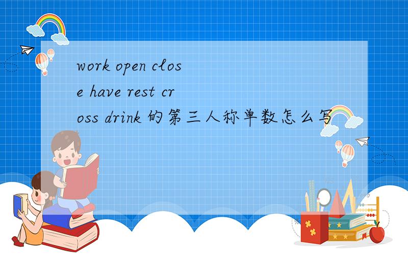 work open close have rest cross drink 的第三人称单数怎么写