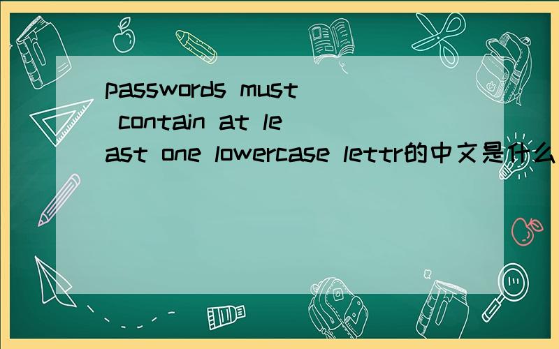 passwords must contain at least one lowercase lettr的中文是什么意思?
