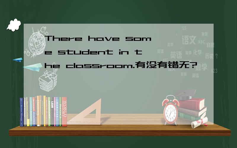 There have some student in the classroom.有没有错无?
