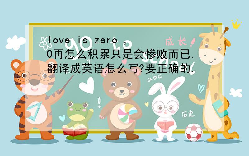 love is zero ,0再怎么积累只是会惨败而已.翻译成英语怎么写?要正确的.