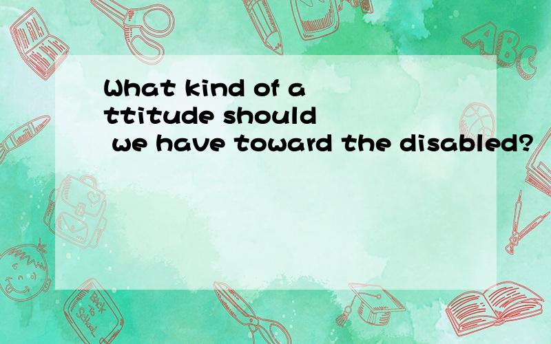 What kind of attitude should we have toward the disabled?