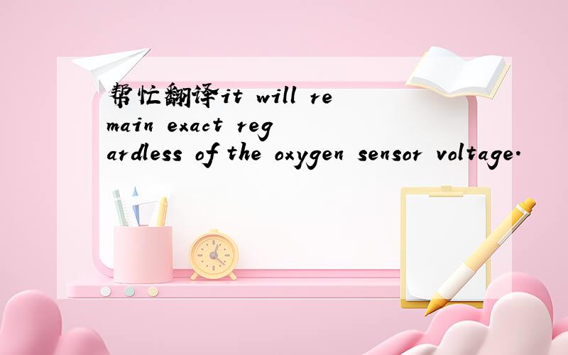 帮忙翻译it will remain exact regardless of the oxygen sensor voltage.