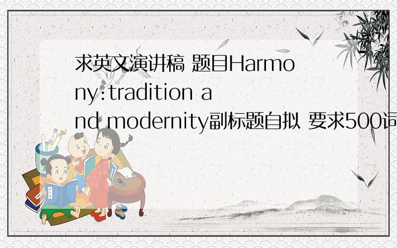 求英文演讲稿 题目Harmony:tradition and modernity副标题自拟 要求500词左右 最好是个故事表达这一主题