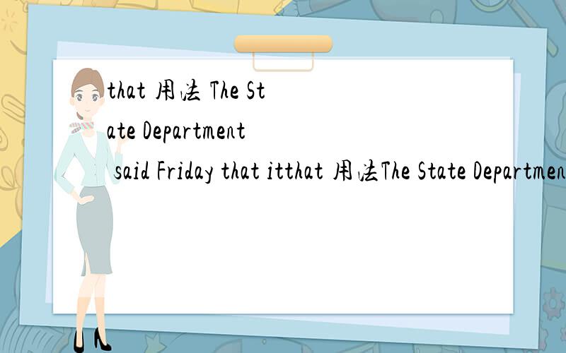 that 用法 The State Department said Friday that itthat 用法The State Department said Friday that it was extending indefinitely the amount of time that federal agencies have to review the project句中两个that 的用法是什么