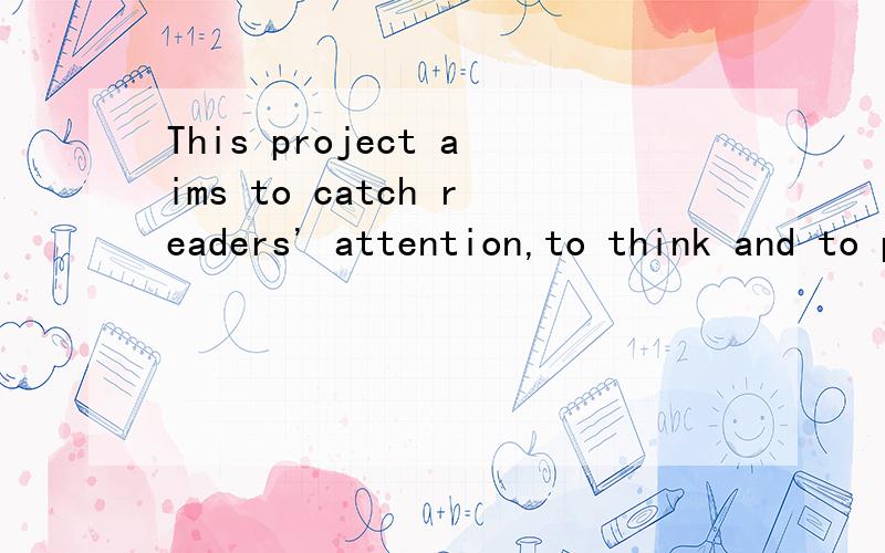 This project aims to catch readers' attention,to think and to provoke public reaction.请问这个句子有误吗?这个句子是随意编的,逻辑,语义不要纠结.我们英语老师说应该是This project aims to catch readers'attention,think a