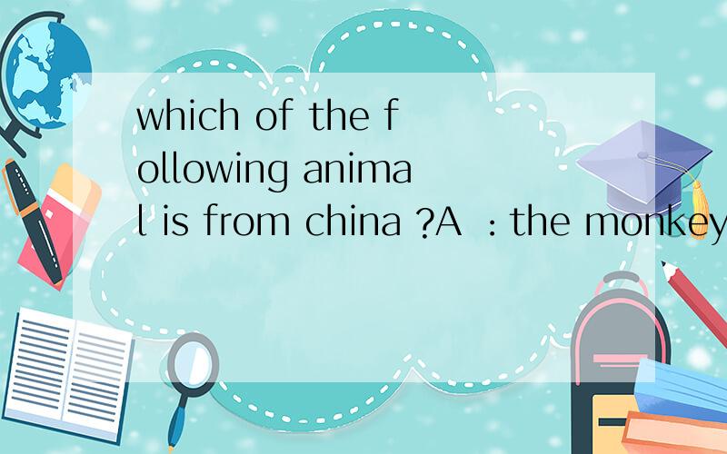 which of the following animal is from china ?A ：the monkey B ：the elephant C ：the panda D：the cat 选哪个呢?为什么