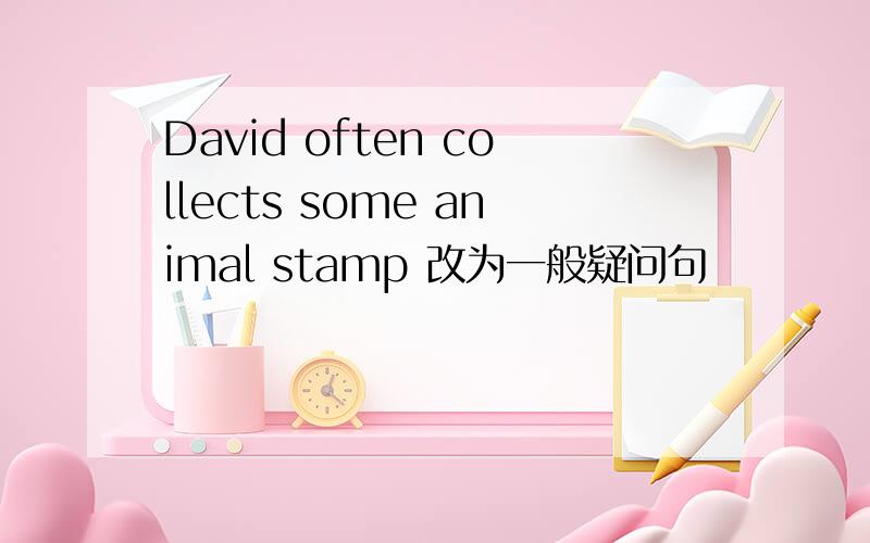 David often collects some animal stamp 改为一般疑问句
