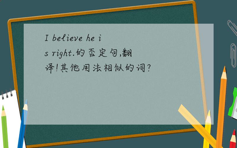 I believe he is right.的否定句,翻译!其他用法相似的词?
