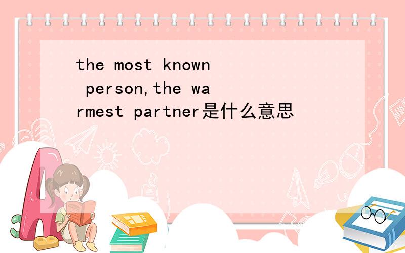 the most known person,the warmest partner是什么意思