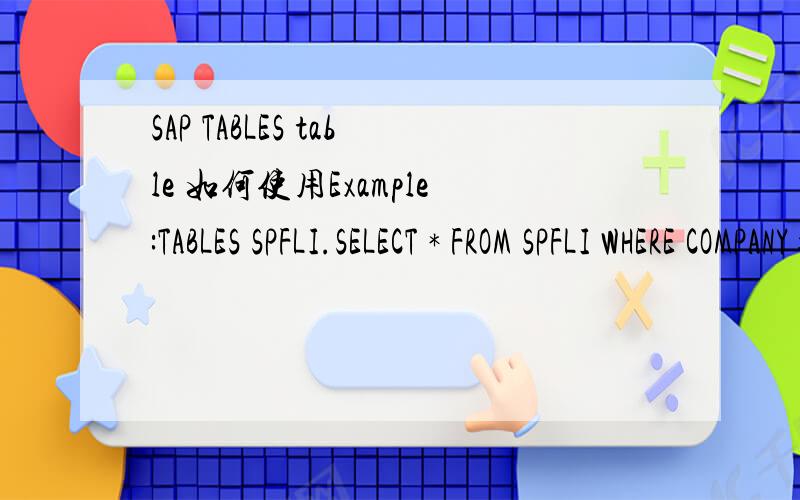 SAP TABLES table 如何使用Example:TABLES SPFLI.SELECT * FROM SPFLI WHERE COMPANY=’DELTA’.WRITE:/ PLANT,TEL.ENDSELECT.我想请问两个问题1.SPFLI