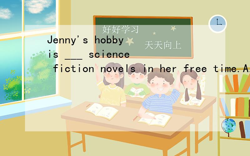 Jenny's hobby is ___ science fiction novels in her free time.A.read B.reading C.reads D.to reading