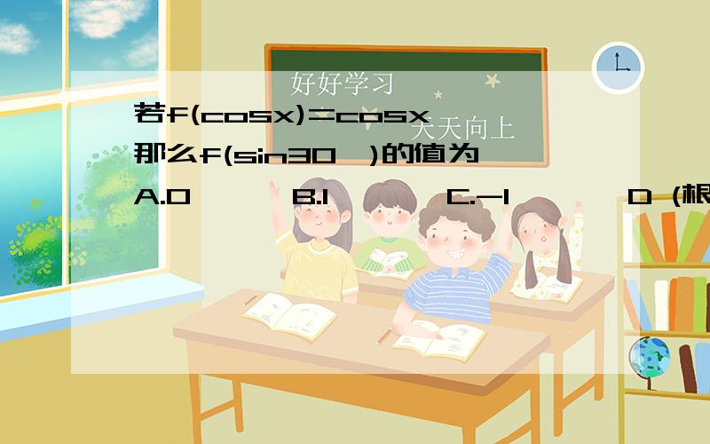 若f(cosx)=cosx,那么f(sin30°)的值为A.0      B.1       C.-1       D (根号3)/2