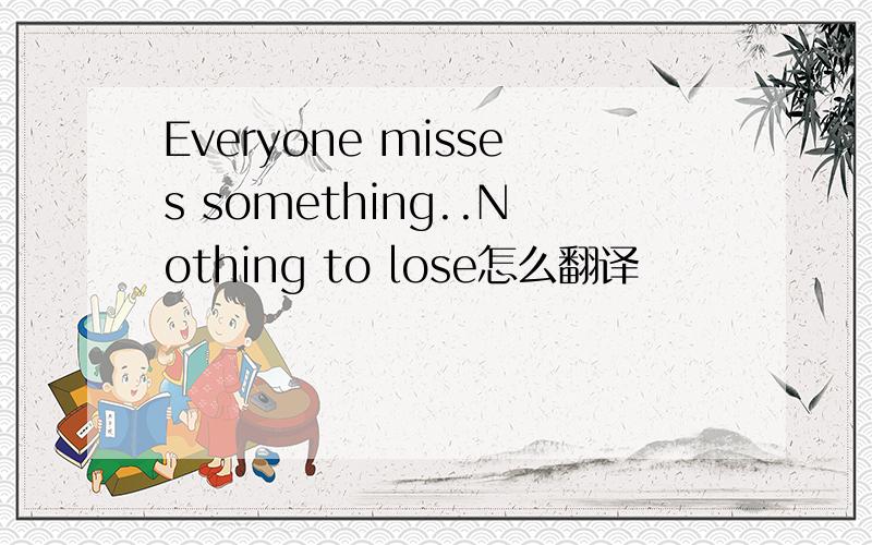 Everyone misses something..Nothing to lose怎么翻译