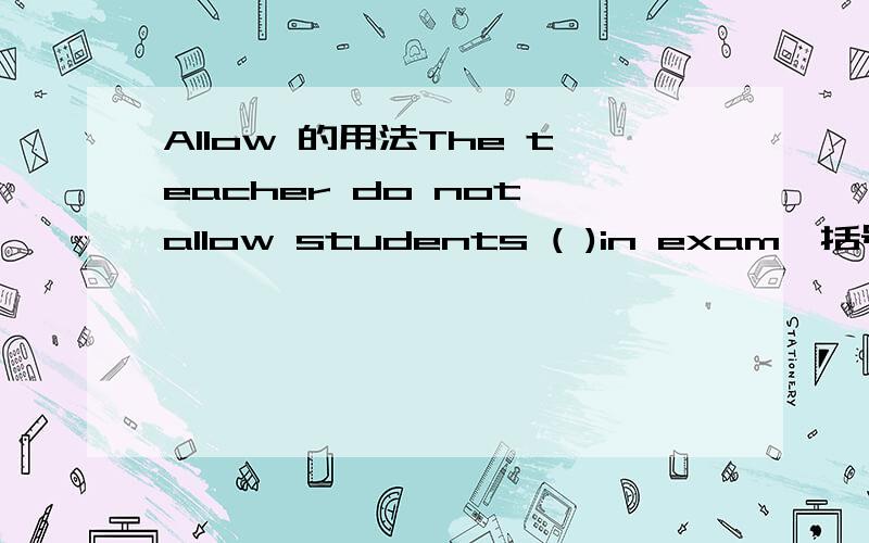 Allow 的用法The teacher do not allow students ( )in exam,括号里填to cheat还是cheating呢?