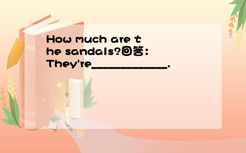 How much are the sandals?回答：They're_____________.