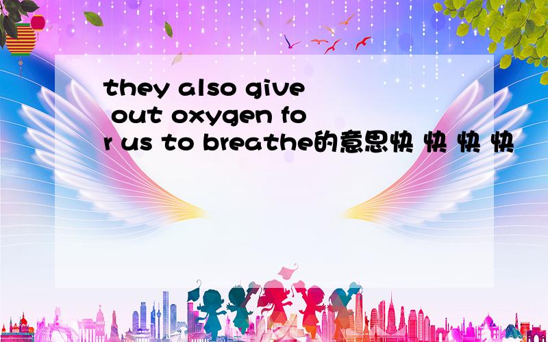 they also give out oxygen for us to breathe的意思快 快 快 快