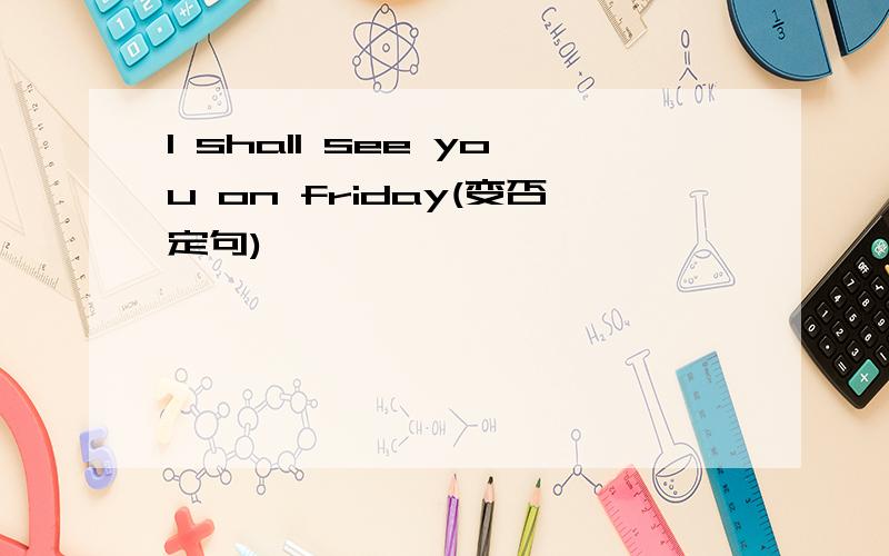 l shall see you on friday(变否定句)