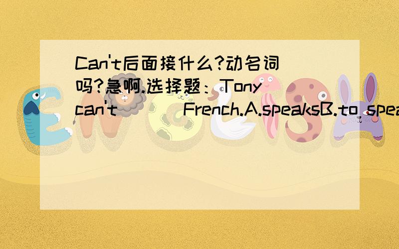 Can't后面接什么?动名词吗?急啊.选择题：Tony can't(   )French.A.speaksB.to speakC.speakD.speaking