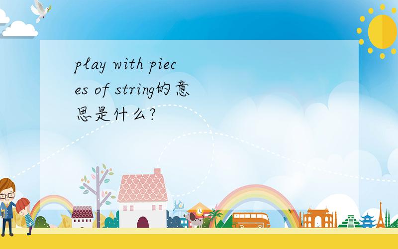 play with pieces of string的意思是什么?