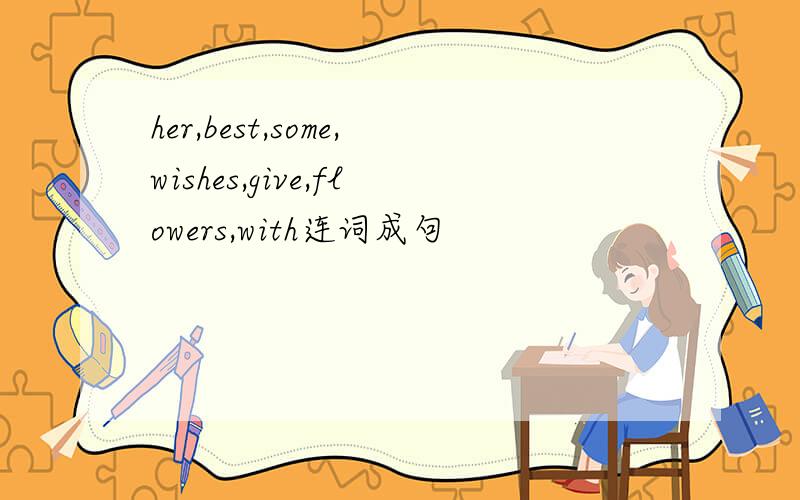 her,best,some,wishes,give,flowers,with连词成句
