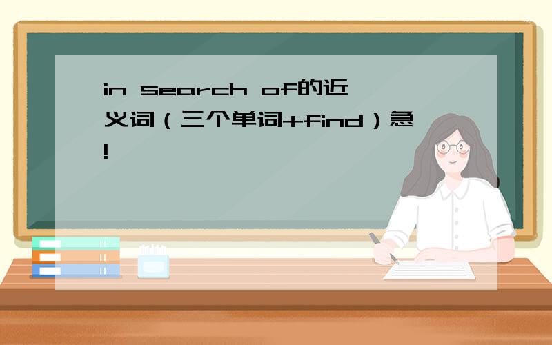 in search of的近义词（三个单词+find）急!