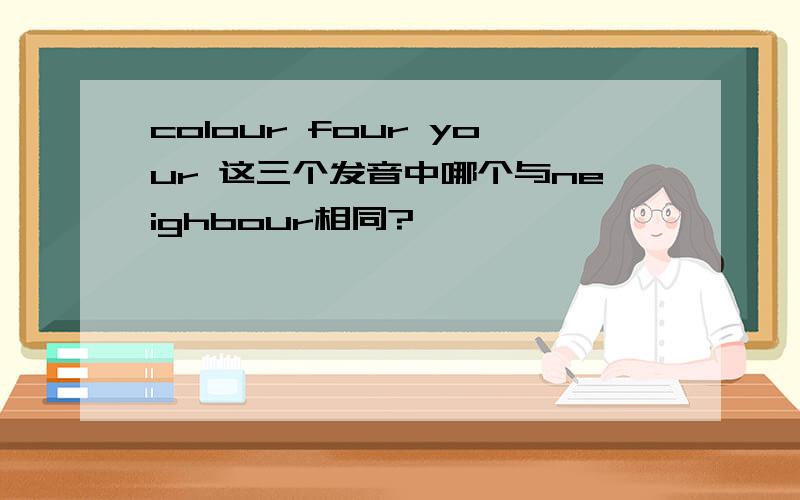 colour four your 这三个发音中哪个与neighbour相同?