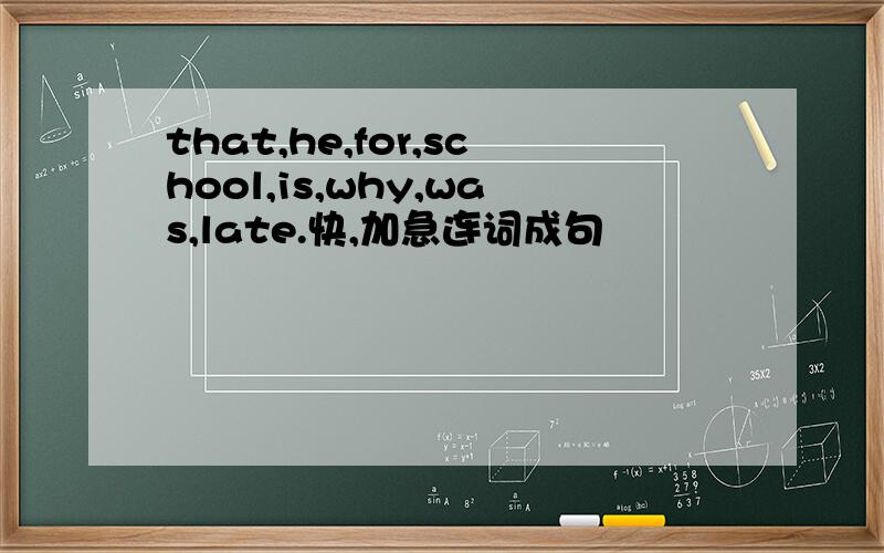 that,he,for,school,is,why,was,late.快,加急连词成句