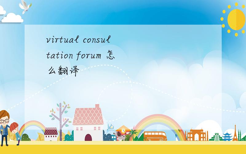 virtual consultation forum 怎么翻译