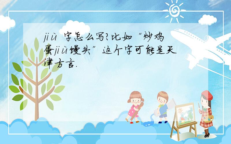 jiù 字怎么写?比如“炒鸡蛋jiù馒头”这个字可能是天津方言.