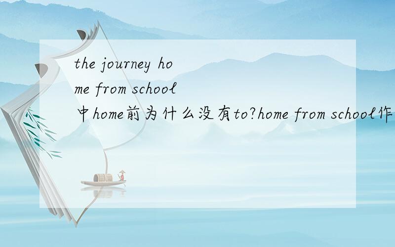 the journey home from school中home前为什么没有to?home from school作什么成分?