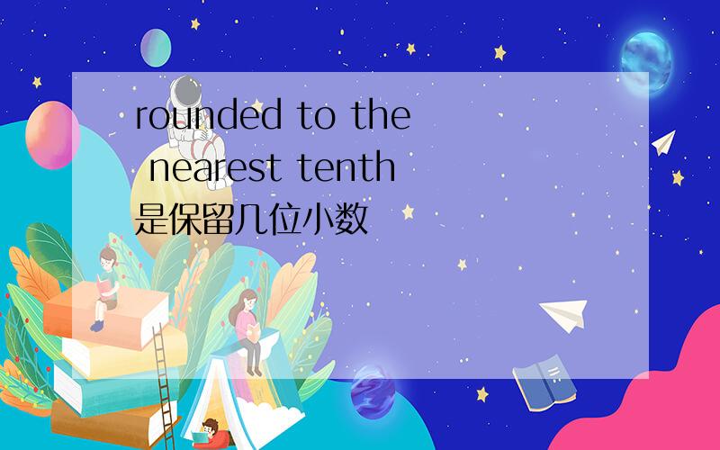 rounded to the nearest tenth是保留几位小数
