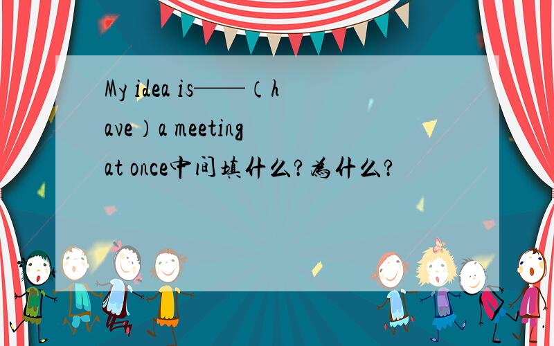 My idea is——（have）a meeting at once中间填什么?为什么?