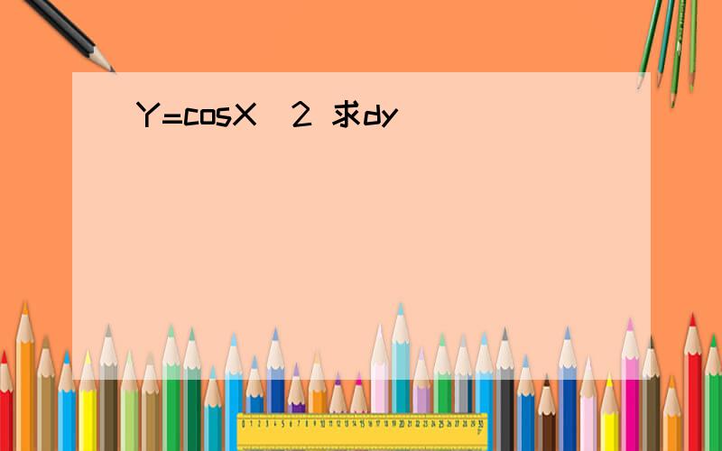 Y=cosX^2 求dy