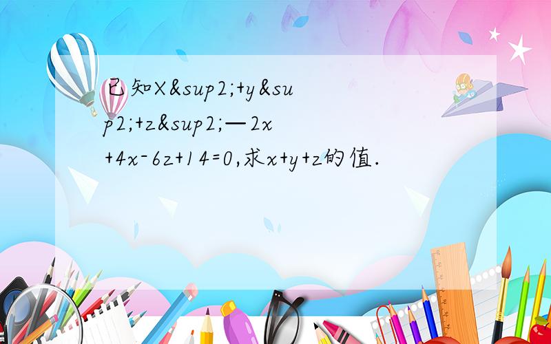 已知X²+y²+z²—2x+4x-6z+14=0,求x+y+z的值.