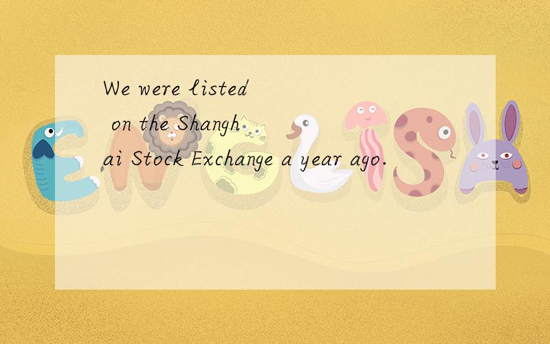 We were listed on the Shanghai Stock Exchange a year ago.