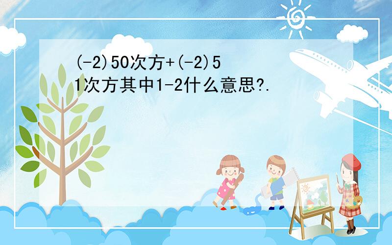 (-2)50次方+(-2)51次方其中1-2什么意思?.