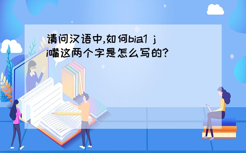请问汉语中,如何bia1 ji嘴这两个字是怎么写的?