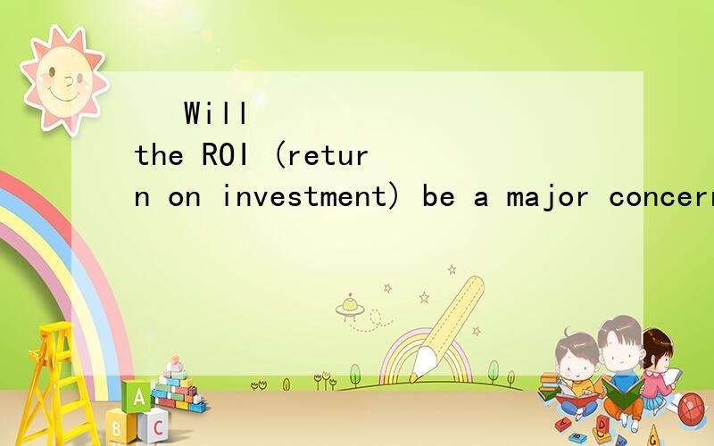  Will the ROI (return on investment) be a major concern as well for the decision?