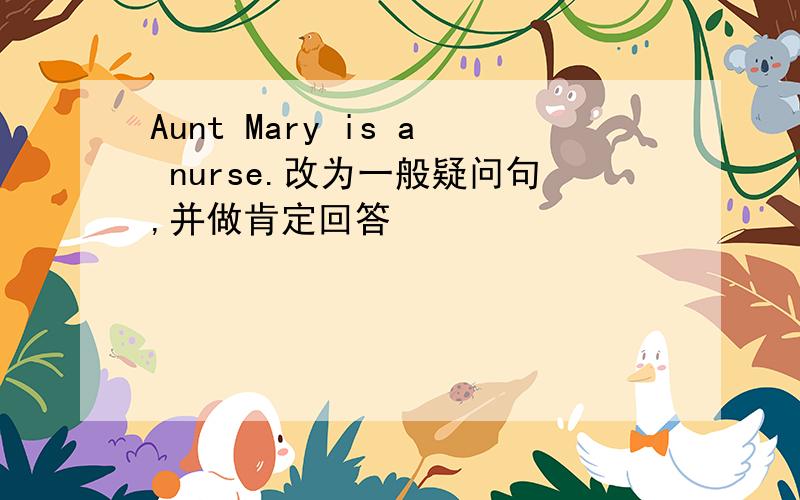 Aunt Mary is a nurse.改为一般疑问句,并做肯定回答