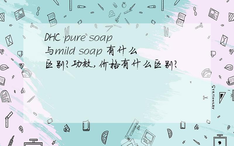 DHC pure soap 与mild soap 有什么区别?功效,价格有什么区别?