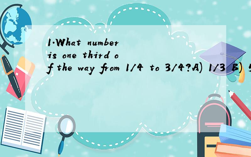 1.What number is one third of the way from 1/4 to 3/4?A) 1/3 B) 5/12 C) 1/2 D) 7/122.What is the five-letter word in English whose pronunciation isn't changed by removing four of its letters?3.3.If it were two hours later,it would be half as long unt