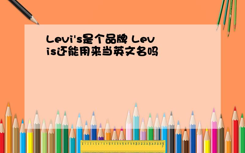 Levi's是个品牌 Levis还能用来当英文名吗