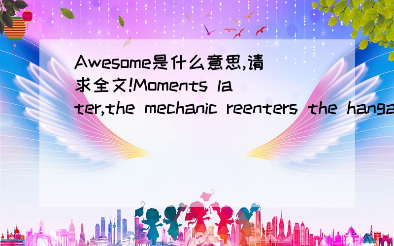 Awesome是什么意思,请求全文!Moments later,the mechanic reenters the hangar and motions Kirlin over.Sure enough,with minutes to spare,the Slovaks have capitulated,slashing their starting price by 50 percent.Don Kirlin is floating.