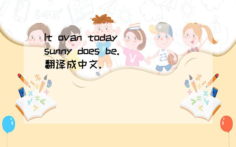 It ovan today sunny does be.翻译成中文.