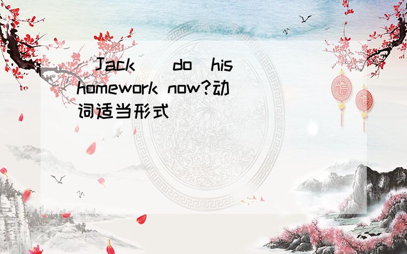 _Jack_[do]his homework now?动词适当形式