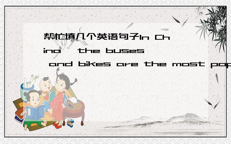 帮忙填几个英语句子In China ,the buses and bikes are the most popular （） of transportation.My father is a （） person .He doesn't like slime .Mary is () ,she always talk with her friends happily .Should we () at other people when they m