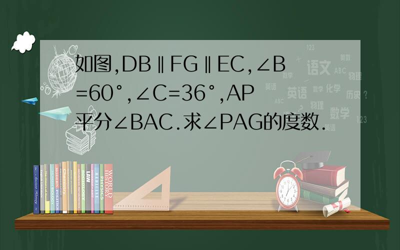 如图,DB‖FG‖EC,∠B=60°,∠C=36°,AP平分∠BAC.求∠PAG的度数.