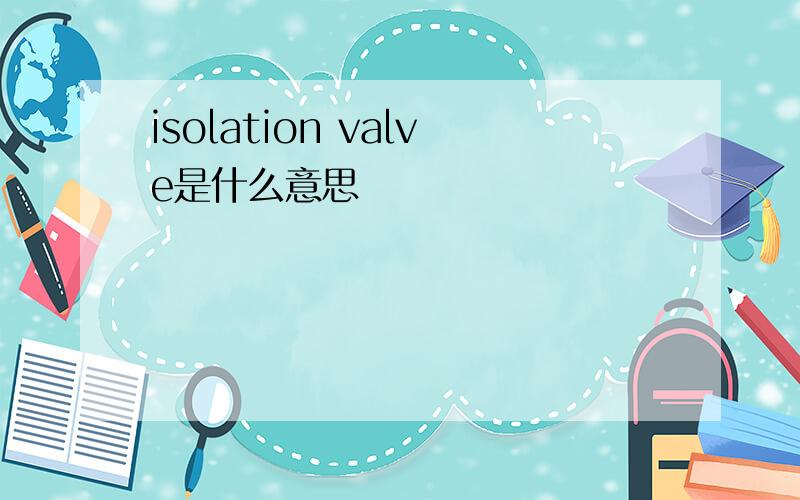 isolation valve是什么意思