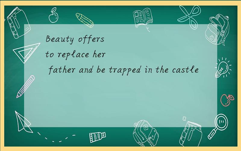 Beauty offers to replace her father and be trapped in the castle